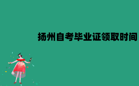 扬州自考毕业证什么时候领取？
