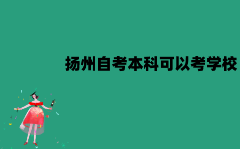 扬州自考本科可以考哪些学校？