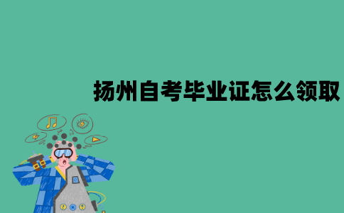扬州自考毕业证怎么领取？