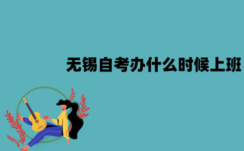 无锡自考办什么时候开始上班？