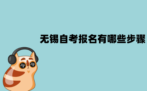 无锡自考报名有哪些步骤？