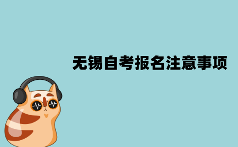 无锡自考报名有哪些注意事项？