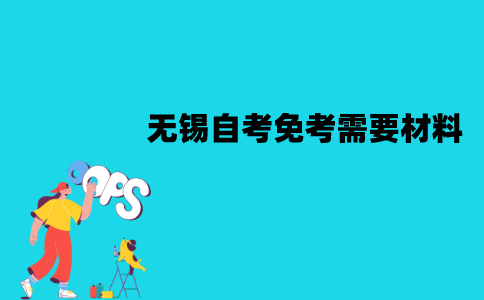 无锡自考免考需要哪些材料？