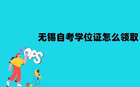 无锡自考学位证怎么领取？