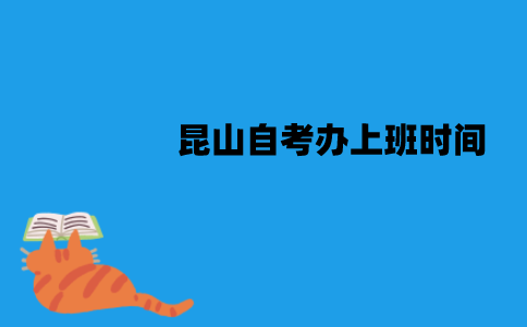 昆山自考办上班时间是什么时候？