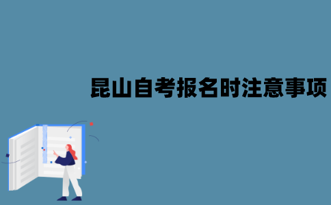 昆山自考报名时有哪些注意事项？