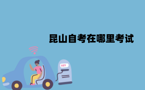 昆山自考在哪里考试？