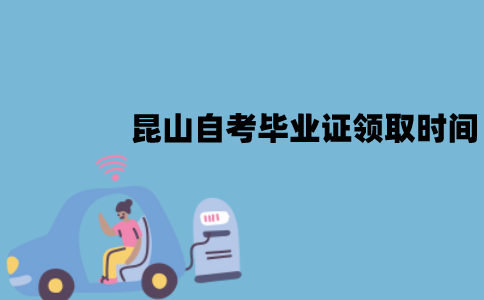 昆山自考毕业证什么时候领取？