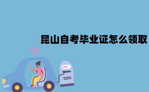 昆山自考毕业证怎么领取？