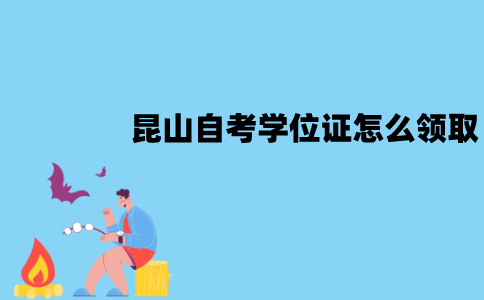 昆山自考学位证怎么领取？