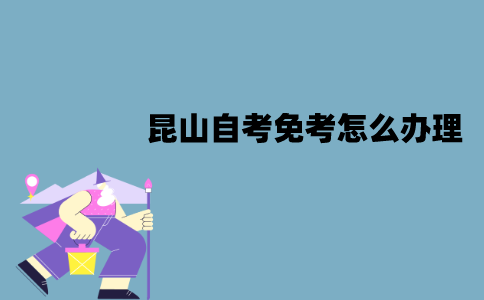 昆山自考免考怎么办理？
