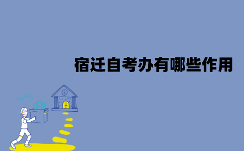 宿迁自考办有哪些作用？
