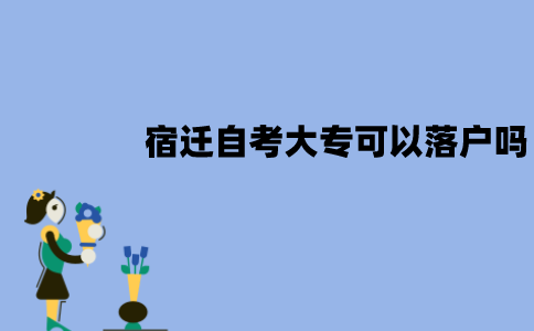 宿迁自考大专可以落户吗？