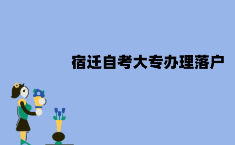 宿迁自考大专怎么办理落户？