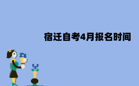 宿迁自考4月报名时间是什么时候？