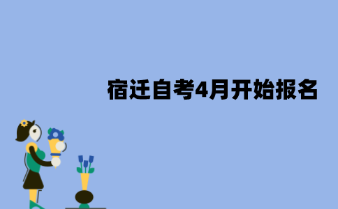 宿迁自考4月什么时候开始报名？