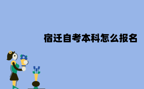 宿迁自考本科怎么报名？