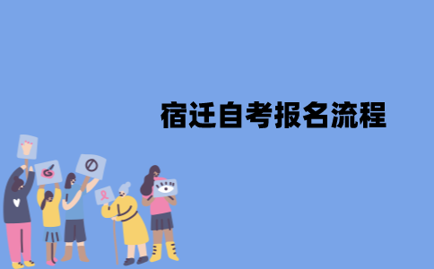 宿迁自考报名流程是怎样的？