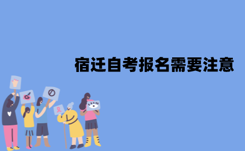 宿迁自考报名需要注意些什么？
