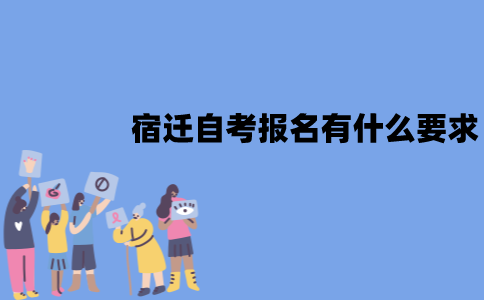 宿迁自考报名有什么要求？