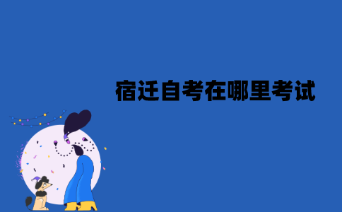 宿迁自考在哪里考试？