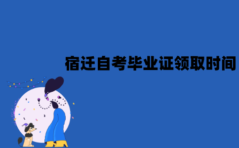 宿迁自考毕业证什么时候领取？