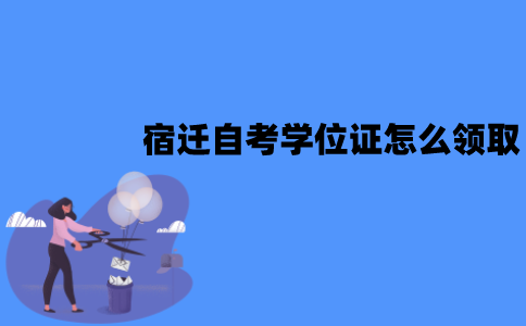 宿迁自考学位证怎么领取？