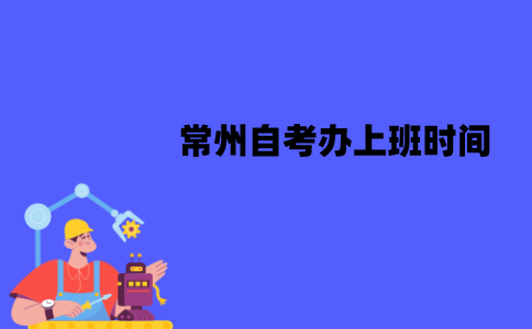 常州自考办上班时间是什么时候？