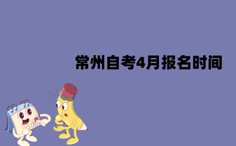 常州自考4月报名时间是什么时候？