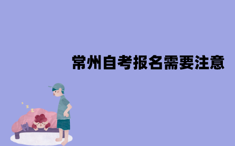 常州自考报名需要注意些什么？