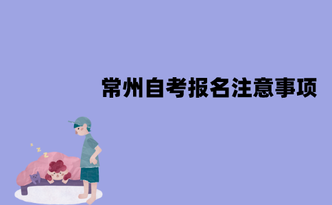 常州自考报名注意事项有哪些？