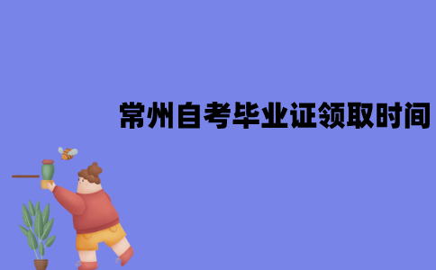 常州自考毕业证领取时间是什么时候？