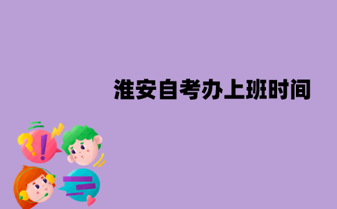 淮安自考办上班时间是什么时候？