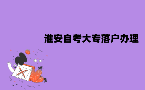 淮安自考大专落户怎么办理？