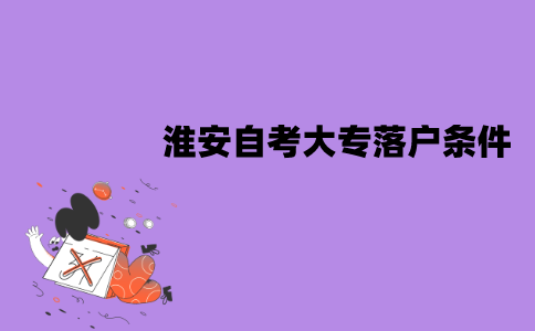 淮安自考大专落户需要什么条件？