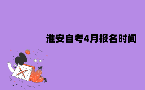 淮安自考4月报名时间是什么时候？