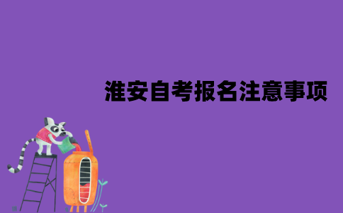 淮安自考报名注意事项有哪些？
