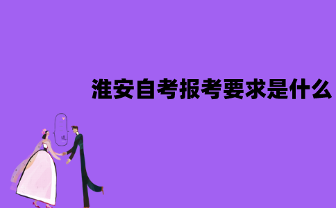 淮安自考报考要求是什么？