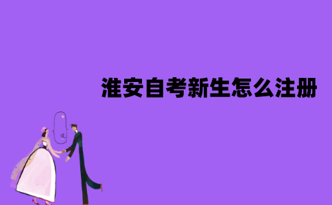 淮安自考新生怎么注册？