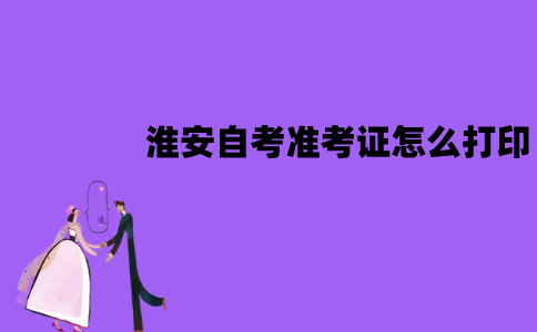 淮安自考准考证怎么打印？