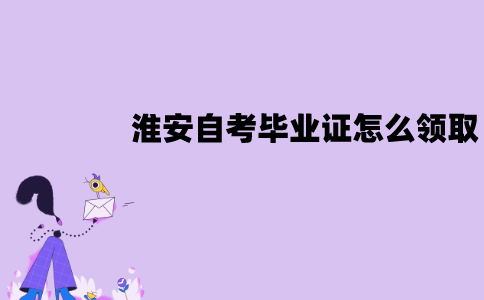 淮安自考毕业证怎么领取？