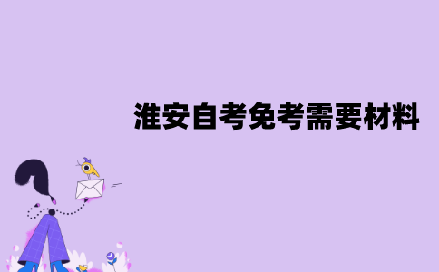 淮安自考免考需要什么材料？