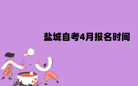 盐城自考4月报名时间是什么时候？