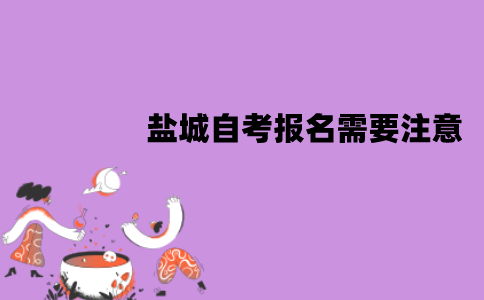 盐城自考报名需要注意什么？