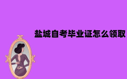 盐城自考毕业证怎么领取？