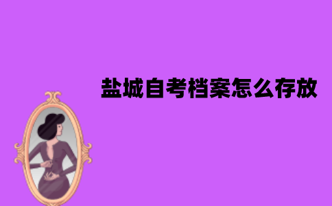 盐城自考档案怎么存放？