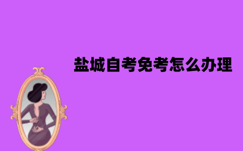 盐城自考免考怎么办理？