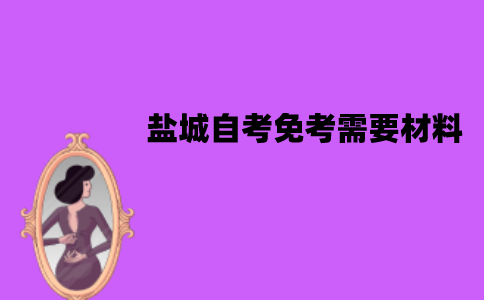 盐城自考免考需要哪些材料？