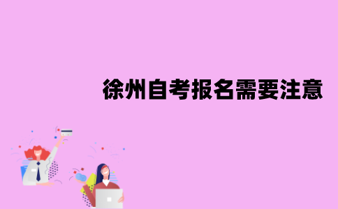 徐州自考报名需要注意哪些问题？