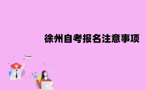 徐州自考报名注意事项有哪些？